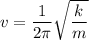 v = \dfrac{1}{2\pi} \sqrt{ \dfrac{k}{m} }