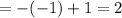 = -(-1) +1 = 2