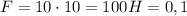 F = 10 \cdot 10 = 100H = 0,1