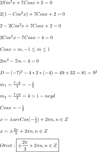 2Sin^{2}x+7Cosx+2=0\\\\2(1-Cos^{2}x)+7Cosx+2=0\\\\2-2Cos^{2}x+7Cosx+2=0\\\\2Cos^{2}x-7Cosx-4=0\\\\Cosx=m,-1\leq m \leq 1\\\\2m^{2}-7m-4=0\\\\D=(-7)^{2}-4*2*(-4)=49+32=81=9^{2}\\\\m_{1}=\frac{7-9}{4}=-\frac{1}{2}\\\\m_{2}=\frac{7+9}{4}=41-neyd\\\\Cosx=-\frac{1}{2}\\\\x=\pm arc Cos(-\frac{1}{2})+2\pi n,n\in Z\\\\x=\pm \frac{2\pi }{3}+2\pi n,n\in Z\\\\Otvet:\boxed{ \pm \frac{2\pi }{3}+2\pi n,n\in Z}