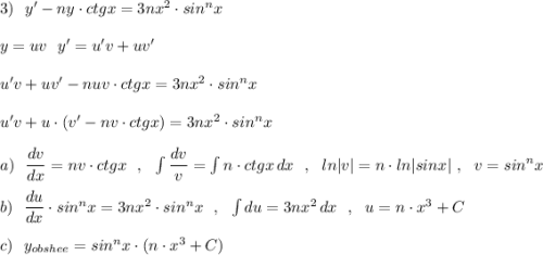 3)\ \ y'-ny\cdot ctgx=3nx^2\cdot sin^{n}x\\\\y=uv\ \ y'=u'v+uv'\\\\u'v+uv'-nuv\cdot ctgx=3nx^2\cdot sin^{n}x\\\\u'v+u\cdot (v'-nv\cdot ctgx)=3nx^2\cdot sin^{n}x\\\\a)\ \ \dfrac{dv}{dx}=nv\cdot ctgx\ \ ,\ \ \int \dfrac{dv}{v}=\int n\cdot ctgx\, dx\ \ ,\ \ ln|v|=n\cdot ln|sinx|\ ,\ \ v=sin^{n}x\\\\b)\ \ \dfrac{du}{dx}\cdot sin^{n}x=3nx^2\cdot sin^{n}x\ \ ,\ \ \int du=3nx^2\, dx\ \ ,\ \ u=n\cdot x^3+C\\\\c)\ \ y_{obshee}=sin^{n}x\cdot (n\cdot x^3+C)