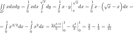 \iint\limits_Dxdxdy=\int\limits^1_0xdx\int\limits^{\sqrt{x}}_{x}dy=\int\limits^1_0x\cdot y\Big|^{\sqrt{x}}_{x}dx=\int\limits^1_0x\cdot\Big (\sqrt{x}-x\Big)dx=\\ \\ \\ =\int\limits^1_0x^{3/2}dx-\int\limits^1_0x^2dx=\frac{2x^{5/2}}{5}\Big|^1_0-\frac{x^3}{3}\Big|^1_0=\frac{2}{5}-\frac{1}{3}=\frac{1}{15}