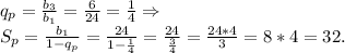 q_p=\frac{b_3}{b_1} =\frac{6}{24} =\frac{1}{4}\Rightarrow\\ S_p=\frac{b_1}{1-q_p}=\frac{24}{1-\frac{1}{4} } =\frac{24}{\frac{3}{4} }=\frac{24*4}{3} =8*4=32.