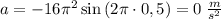 a = - 16{\pi ^2}\sin \left( {2\pi \cdot 0,5} \right) = 0\; \frac{m}{s {}^{2} }