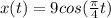 x(t)=9cos(\frac{\pi }{4} t)