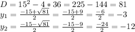 D=15^{2}-4*36=225-144=81\\y_{1} =\frac{-15+\sqrt{81} }{2} =\frac{-15+9}{2} =\frac{-6}{2} =-3\\y_{2} =\frac{-15-\sqrt{81} }{2} =\frac{-15-9}{2} =\frac{-24}{2} =-12