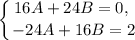 \displaystyle \left \{ {{16A + 24B = 0, \ } \atop {-24A + 16B = 2}} \right.