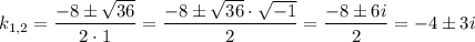 k_{1,2} = \dfrac{-8 \pm \sqrt{36}}{2 \cdot 1} = \dfrac{-8 \pm \sqrt{36} \cdot \sqrt{-1}}{2} = \dfrac{-8\pm 6i}{2} = -4 \pm 3i