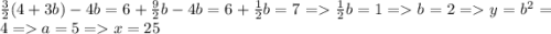 \frac{3}{2} (4 + 3b) - 4b = 6 + \frac{9}{2} b - 4b = 6 + \frac{1}{2} b = 7 = \frac{1}{2} b = 1 = b = 2 = y = b^{2} = 4 = a = 5 = x = 25