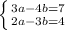 \left \{ {{3a - 4b = 7} \atop {2a - 3b = 4}} \right.