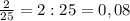 \frac{2}{25}=2:25=0,08