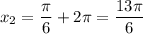 x_2 = \dfrac{\pi}{6} + 2\pi = \dfrac{13\pi}6}