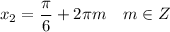 x_2 = \dfrac{\pi}{6} + 2\pi m~~~ m\in Z