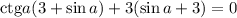 \mathrm{ctg}a(3+\sin a)+3(\sin a+3)=0