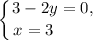 \displaystyle \left \{ {{3 - 2y = 0,} \atop {x = 3 \ \ \ \ \ \ \ }} \right.