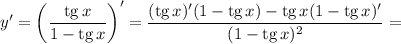 y' = \left(\dfrac{\text{tg} \, x}{1 - \text{tg} \, x} \right)' = \dfrac{(\text{tg} \, x)'(1 - \text{tg} \, x) - \text{tg} \, x (1 - \text{tg} \, x)'}{(1 -\text{tg} \, x)^{2}} =