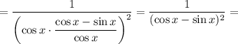 = \dfrac{1}{\left( \cos x \cdot \dfrac{\cos x - \sin x}{\cos x} \right)^{2}} = \dfrac{1}{(\cos x - \sin x)^{2}} =