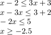 x-2\leq 3x+3\\x-3x\leq 3+2\\-2x\leq 5\\x\geq -2.5