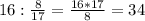 16:\frac{8}{17} =\frac{16*17}{8} =34