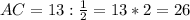 AC = 13 : \frac{1}{2} = 13*2=26