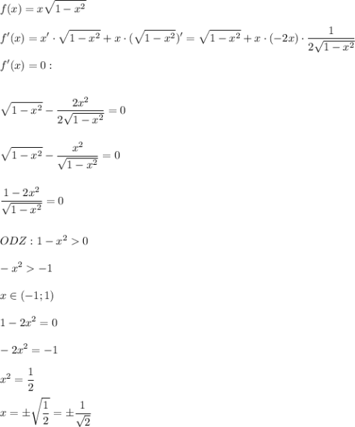 \displaystyle\\f(x)=x\sqrt{1-x^2}\\\\f'(x)=x'\cdot \sqrt{1-x^2}+x\cdot (\sqrt{1-x^2})'=\sqrt{1-x^2}+x\cdot(-2x)\cdot\frac{1}{2\sqrt{1-x^2}}\\\\f'(x)=0:\\\\\\\sqrt{1-x^2}-\frac{2x^2}{2\sqrt{1-x^2}}=0\\\\\\ \sqrt{1-x^2}-\frac{x^2}{\sqrt{1-x^2}}=0\\\\\\\frac{1-2x^2}{\sqrt{1-x^2}}=0\\\\\\ODZ:1-x^20\\\\-x^2-1\\\\x\in(-1;1)\\\\1-2x^2=0\\\\-2x^2=-1\\\\x^2=\frac{1}{2}\\\\x=\pm\sqrt{\frac{1}{2} }=\pm\frac{1}{\sqrt{2}}\\\\