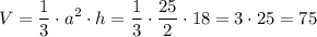 \displaystyle V = \frac{1}{3} \cdot a^2 \cdot h = \frac{1}{3} \cdot \frac{25}{2} \cdot 18 = 3 \cdot 25 = 75