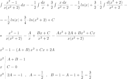 \int \dfrac{x^2-1}{x(x^2+2)}\, dx=-\dfrac{1}{2}\int \dfrac{dx}{x}+\dfrac{3}{2}\int \dfrac{x\, dx}{x^2+2}=-\dfrac{1}{2}\, ln|x|+\dfrac{3}{2}\cdot \dfrac{1}{2}\int \dfrac{d(x^2+2)}{x^2+2}=\\\\\\=-\dfrac{1}{2}\, ln|x|+\dfrac{3}{4}\cdot ln(x^2+2)+C\\\\\\\star \ \ \dfrac{x^2-1}{x(x^2+2)}=\dfrac{A}{x}+\dfrac{Bx+C}{x^2+2}=\dfrac{Ax^2+2A+Bx^2+Cx}{x(x^2+2)}\\\\\\x^2-1=(A+B)\, x^2+Cx+2A\\\\x^2\, \Big|\ A+B=1\\x\ \, \Big|\ C=0\\x^0\, \Big|\ 2A=-1\ \ ,\ \ A=-\dfrac{1}{2}\ \ ,\ \ B=1-A=1+\dfrac{1}{2}=\dfrac{3}{2}