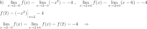 b)\ \ \lim\limits _{x \to 2-0}f(x)=\lim\limits _{x \to 2-0}(-x^2)=-4\ ,\ \ \lim\limits _{x \to 2+0}f(x)=\lim\limits _{x \to 2+0}(x-6)=-4\\\\f(2)=(-x^2)\Big|_{x=2}-4\\\\\lim\limits _{x \to 2-0}f(x)=\lim\limits _{x \to 2+0}f(x)=f(2)=-4\ \ \ \Rightarrow