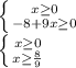 \left \{ {{x\geq0} \atop {-8+9x\geq0}} \right. \\\left \{ {{x\geq 0} \atop {x\geq\frac{8}{9} }} \right.