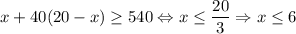 x+40(20-x)\geq 540 \Leftrightarrow x\leq \dfrac{20}{3}\Rightarrow x\leq 6