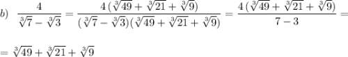 b)\ \ \dfrac{4}{\sqrt[3]{7}-\sqrt[3]{3}}=\dfrac{4\, (\sqrt[3]{49}+\sqrt[3]{21}+\sqrt[3]9)}{(\sqrt[3]7-\sqrt[3]3)(\sqrt[3]{49}+\sqrt[3]{21}+\sqrt[3]9)}=\dfrac{4\, (\sqrt[3]{49}+\sqrt[3]{21}+\sqrt[3]9)}{7-3}=\\\\\\=\sqrt[3]{49}+\sqrt[3]{21}+\sqrt[3]9