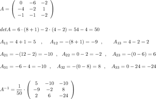 A=\left(\begin{array}{ccc}0&-6&-2\\-4&-2&1\\-1&-1&-2\end{array}\right)\\\\\\detA=6\cdot (8+1)-2\cdot (4-2)=54-4=50\\\\A_{11}=4+1=5\ \ \ ,\ \ \ \ A_{12}=-(8+1)=-9\ \ ,\ \ \ \ \ \ A_{13}=4-2=2\\\\A_{21}=-(12-2)=-10\ \ ,\ \ A_{22}=0-2=-2\ \ ,\ \ \ A_{23}=-(0-6)=6\\\\A_{31}=-6-4=-10\ \ ,\ \ \ A_{32}=-(0-8)=8\ \ ,\ \ \ A_{33}=0-24=-24\\\\\\A^{-1}=\dfrac{1}{50}\cdot \left(\begin{array}{ccc}5&-10&-10\\-9&-2&8\\2&6&-24\end{array}\right)