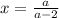 x = \frac{a}{a - 2}