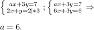 \left \{ {{ax+3y=7} \atop {2x+y=2|*3}} \right. ;\left \{ {{ax+3y=7} \atop {6x+3y=6}} \right. \Rightarrow\\\\a=6.