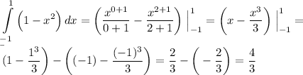 \displaystyle \int\limits^1_{-1} { \Big ( 1 - x^2 \Big )} \, dx = \bigg ( \frac{x^{0+1}}{0+1} - \frac{x^{2+1}}{2+1} \bigg ) \; \Big | ^1_{-1} = \bigg ( x - \frac{x^{3}}{3} \bigg ) \; \Big | ^1_{-1} = \\\\\= \bigg (1 - \frac{1^3}{3} \bigg ) - \bigg ((-1) - \frac{(-1)^3}{3} \bigg ) = \frac{2}{3} - \bigg ( - \frac{2}{3} \bigg ) = \frac{4}{3}