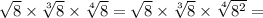 \sqrt{8} \times \sqrt[3]{8} \times \sqrt[4]{8} = \sqrt{8} \times \sqrt[3]{8} \times \sqrt[4]{ {8}^{2}} =