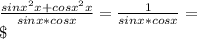 \frac{sinx^{2} x+cosx^{2} x}{sinx*cosx} =\frac{1}{sinx*cosx} =\\\