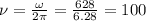 \nu=\frac{\omega}{2\pi } =\frac{628}{6.28}=100