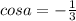 cosa=-\frac{1}{3}