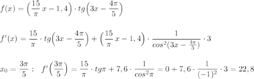 f(x)=\Big(\dfrac{15}{\pi}\, x-1,4\Big)\cdot tg\Big(3x-\dfrac{4\pi}{5}\Big)\\\\\\f'(x)=\dfrac{15}{\pi }\cdot tg\Big(3x-\dfrac{4\pi}{5}\Big)+\Big(\dfrac{15}{\pi } \, x-1,4\Big)\cdot \dfrac{1}{cos^2(3x-\frac{4\pi}{5})}\cdot 3\\\\\\x_0=\dfrac{3\pi }{5}:\ \ f'\Big(\dfrac{3\pi }{5}\Big)=\dfrac{15}{\pi }\cdot tg\pi +7,6\cdot \dfrac{1}{cos^2\pi }=0+7,6\cdot \dfrac{1}{(-1)^2}\cdot 3=22,8