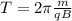 T=2\pi \frac{m}{qB}