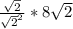 \frac{\sqrt{2} }{\sqrt{2}^{2} } * 8\sqrt{2}