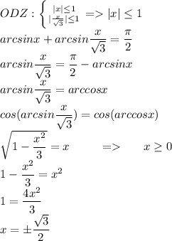 ODZ:\left \{ {{|x|\leq 1} \atop {|\frac{x}{\sqrt{3}}|\leq 1}} \right.= |x|\leq 1\\ arcsinx+arcsin\dfrac{x}{\sqrt{3}}=\dfrac{\pi}{2}\\ arcsin\dfrac{x}{\sqrt{3}}=\dfrac{\pi}{2}-arcsinx\\ arcsin\dfrac{x}{\sqrt{3}}=arccosx\\ cos(arcsin\dfrac{x}{\sqrt{3}})=cos(arccosx)\\ \sqrt{1-\dfrac{x^2}{3}}=x\;\;\;\;\;\;\;\;\;=\;\;\;\;\;\;x\geq 0\\1-\dfrac{x^2}{3}=x^2\\ 1=\dfrac{4x^2}{3}\\ x=\pm\dfrac{\sqrt{3}}{2}