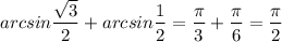 arcsin\dfrac{\sqrt{3}}{2}+arcsin\dfrac{1}{2}=\dfrac{\pi}{3}+\dfrac{\pi}{6}=\dfrac{\pi}{2}