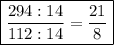 \boxed{\dfrac{294 : 14}{112 : 14} = \dfrac{21}{8}}