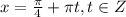 x=\frac{\pi }{4} +\pi t, t\in Z