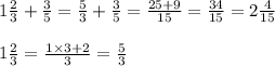 1 \frac{2}{3} + \frac{3}{5} = \frac{5}{3} + \frac{3}{5} = \frac{25 + 9}{15} = \frac{34}{15} = 2 \frac{4}{15} \\ \\ 1 \frac{2}{3} = \frac{1 \times 3 + 2}{3} = \frac{5}{3}