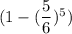 (1-(\dfrac{5}{6})^5)