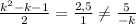 \frac{k^2-k-1}{2}=\frac{2,5}{1}\neq \frac{5}{-k}