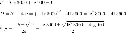 t^2-t\lg3000+\lg 900=0\\ \\ D=b^2-4ac=\big(-\lg3000\big)^2-4\lg 900=\lg^23000-4\lg 900\\ \\ t_{1,2}=\dfrac{-b\pm\sqrt{D}}{2a}=\dfrac{\lg3000\pm\sqrt{\lg^23000-4\lg 900}}{2}